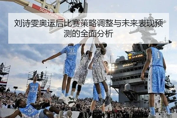 刘诗雯奥运后比赛策略调整与未来表现预测的全面分析