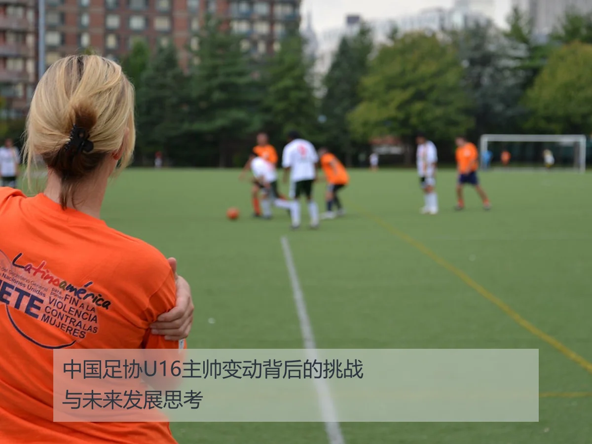 中国足协U16主帅变动背后的挑战与未来发展思考